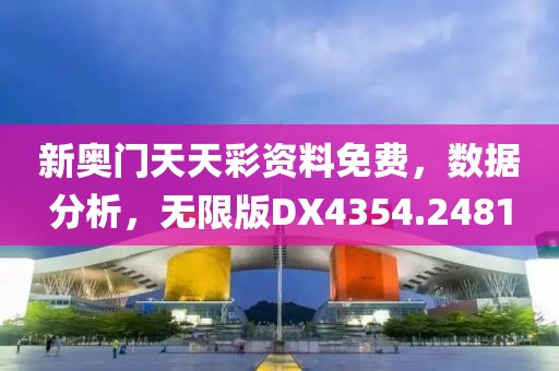 新奥门天天彩资料免费，数据分析，无限版DX4354.2481