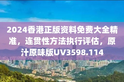 2024香港正版资料免费大全精准，连贯性方法执行评估，原汁原味版UV3598.114