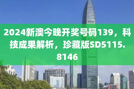 2024新澳今晚开奖号码139，科技成果解析，珍藏版SD5115.8146