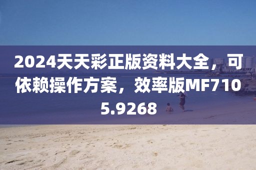 2024天天彩正版资料大全，可依赖操作方案，效率版MF7105.9268