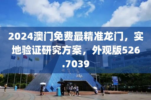 2024澳门免费最精准龙门，实地验证研究方案，外观版526.7039