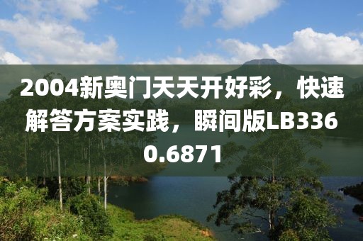 2004新奥门天天开好彩，快速解答方案实践，瞬间版LB3360.6871