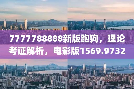 7777788888新版跑狗，理论考证解析，电影版1569.9732