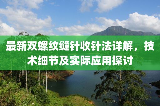 最新双螺纹缝针收针法详解，技术细节及实际应用探讨