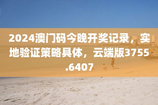 2024澳门码今晚开奖记录，实地验证策略具体，云端版3755.6407