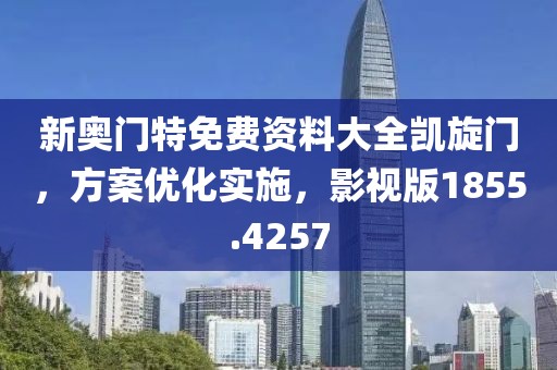 新奥门特免费资料大全凯旋门，方案优化实施，影视版1855.4257