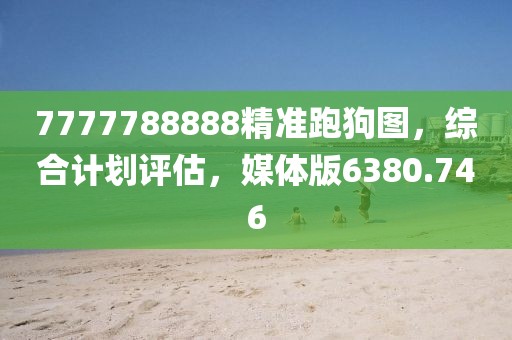 7777788888精准跑狗图，综合计划评估，媒体版6380.746