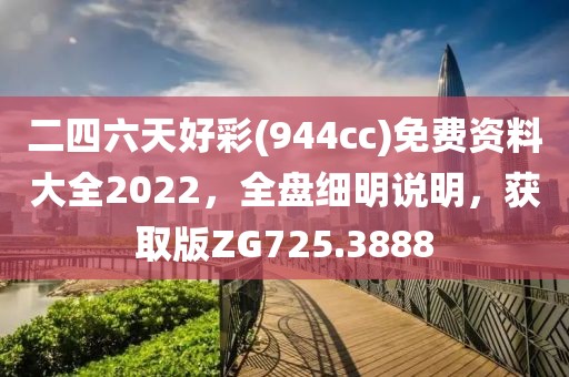 二四六天好彩(944cc)免费资料大全2022，全盘细明说明，获取版ZG725.3888