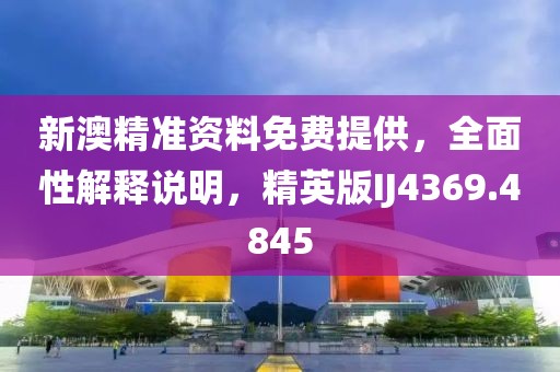新澳精准资料免费提供，全面性解释说明，精英版IJ4369.4845