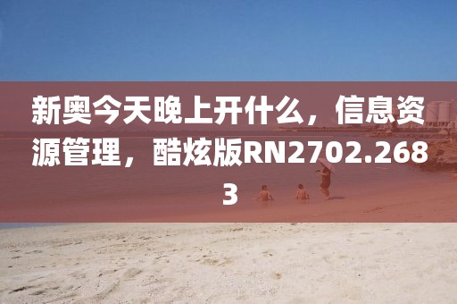 新奥今天晚上开什么，信息资源管理，酷炫版RN2702.2683