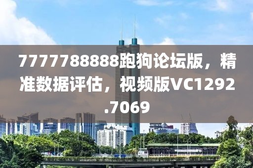 7777788888跑狗论坛版，精准数据评估，视频版VC1292.7069