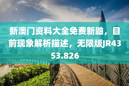 新澳门资料大全免费新鼬，目前现象解析描述，无限版JR4353.826