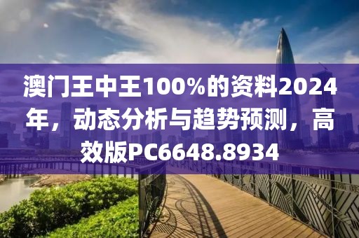 澳门王中王100%的资料2024年，动态分析与趋势预测，高效版PC6648.8934