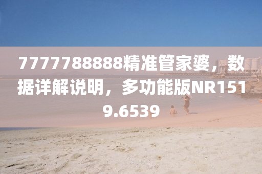 7777788888精准管家婆，数据详解说明，多功能版NR1519.6539