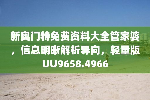 新奥门特免费资料大全管家婆，信息明晰解析导向，轻量版UU9658.4966