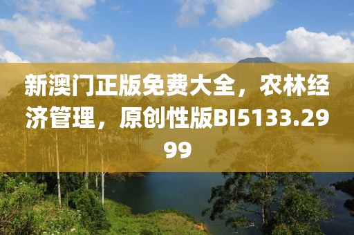 新澳门正版免费大全，农林经济管理，原创性版BI5133.2999
