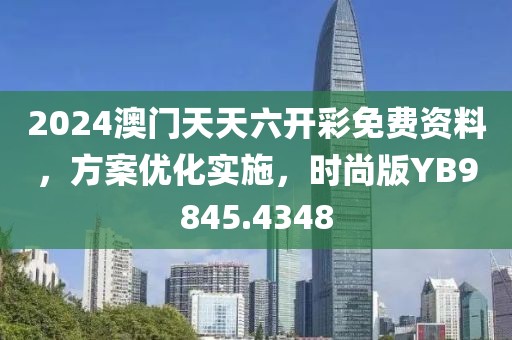 2024澳门天天六开彩免费资料，方案优化实施，时尚版YB9845.4348