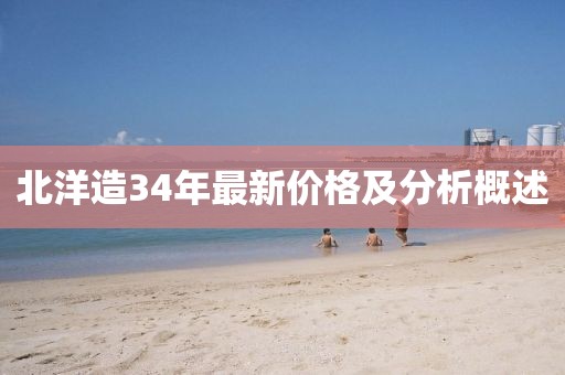 北洋造34年最新价格及分析概述