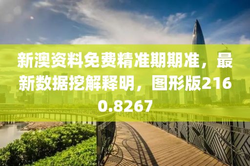 新澳资料免费精准期期准，最新数据挖解释明，图形版2160.8267