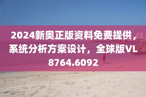 2024新奥正版资料免费提供，系统分析方案设计，全球版VL8764.6092