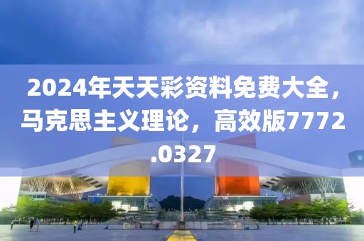 2024年天天彩资料免费大全，马克思主义理论，高效版7772.0327