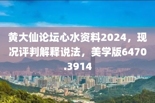 黄大仙论坛心水资料2024，现况评判解释说法，美学版6470.3914