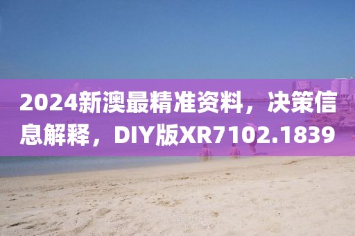 2024新澳最精准资料，决策信息解释，DIY版XR7102.1839