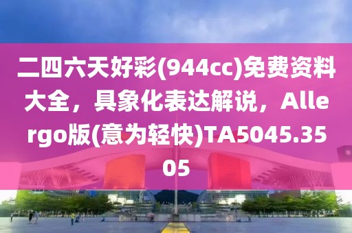 二四六天好彩(944cc)免费资料大全，具象化表达解说，Allergo版(意为轻快)TA5045.3505