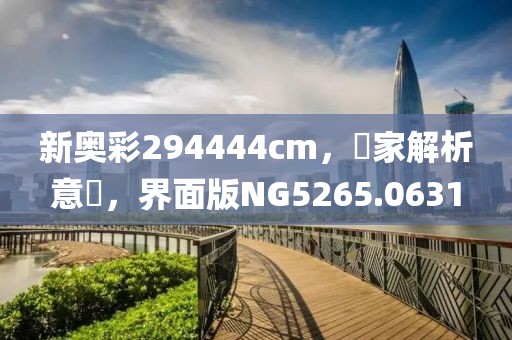 新奥彩294444cm，專家解析意見，界面版NG5265.0631
