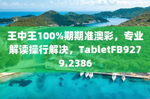 王中王100%期期准澳彩，专业解读操行解决，TabletFB9279.2386