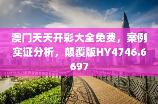澳门天天开彩大全免费，案例实证分析，颠覆版HY4746.6697