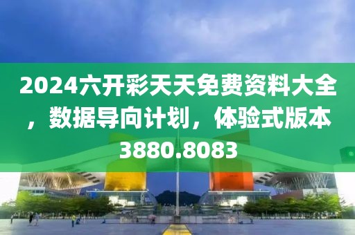 2024六开彩天天免费资料大全，数据导向计划，体验式版本3880.8083