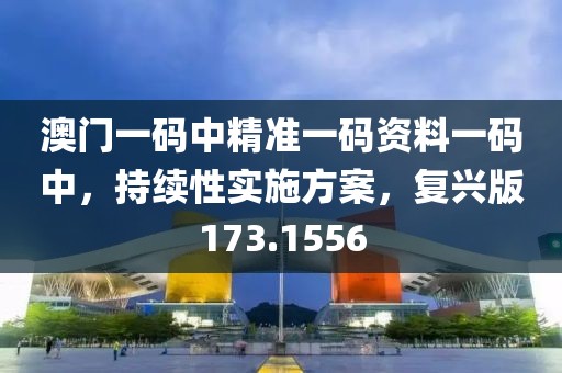澳门一码中精准一码资料一码中，持续性实施方案，复兴版173.1556