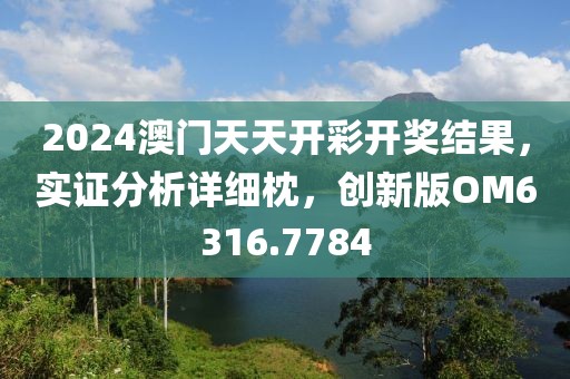 2024澳门天天开彩开奖结果，实证分析详细枕，创新版OM6316.7784