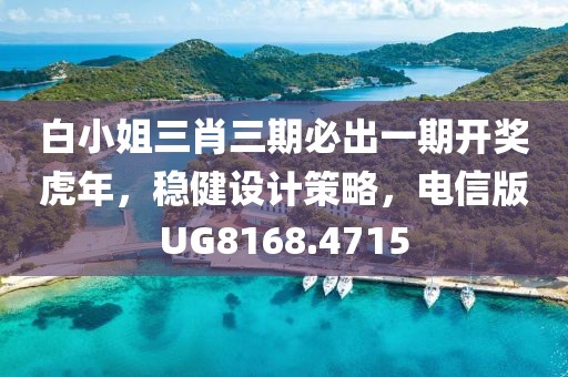 白小姐三肖三期必出一期开奖虎年，稳健设计策略，电信版UG8168.4715