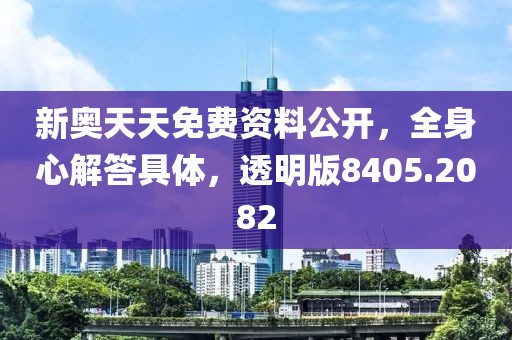 新奥天天免费资料公开，全身心解答具体，透明版8405.2082