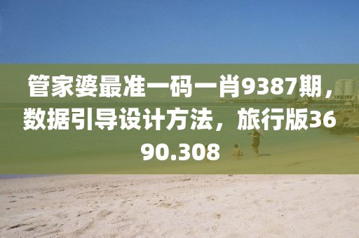 管家婆最准一码一肖9387期，数据引导设计方法，旅行版3690.308