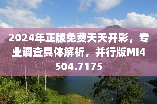 2024年正版免费天天开彩，专业调查具体解析，并行版MI4504.7175