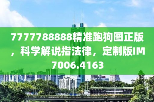 7777788888精准跑狗图正版，科学解说指法律，定制版IM7006.4163