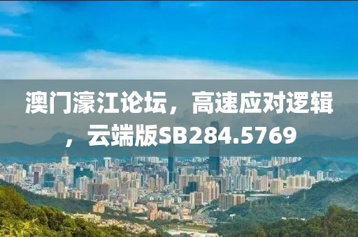 澳门濠江论坛，高速应对逻辑，云端版SB284.5769