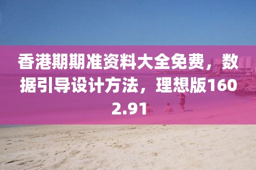 香港期期准资料大全免费，数据引导设计方法，理想版1602.91