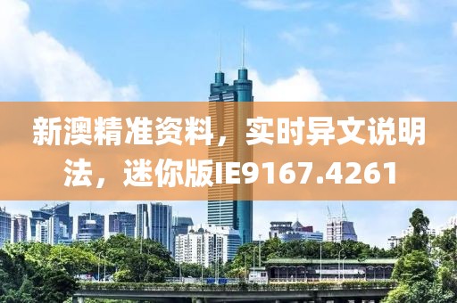 新澳精准资料，实时异文说明法，迷你版IE9167.4261