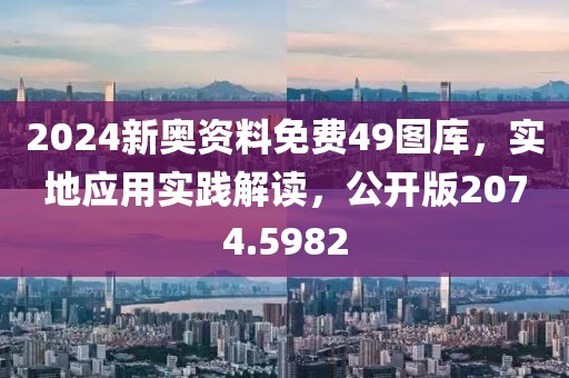 2024新奥资料免费49图库，实地应用实践解读，公开版2074.5982