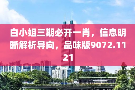 白小姐三期必开一肖，信息明晰解析导向，品味版9072.1121