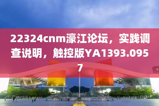 22324cnm濠江论坛，实践调查说明，触控版YA1393.0957