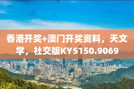 香港开奖+澳门开奖资料，天文学，社交版KY5150.9069