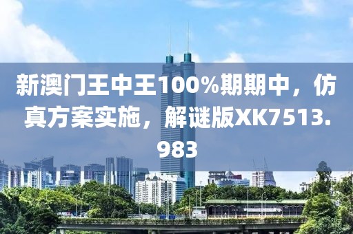 新澳门王中王100%期期中，仿真方案实施，解谜版XK7513.983