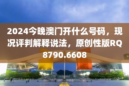 2024今晚澳门开什么号码，现况评判解释说法，原创性版RQ8790.6608