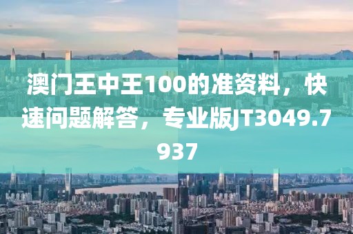 澳门王中王100的准资料，快速问题解答，专业版JT3049.7937