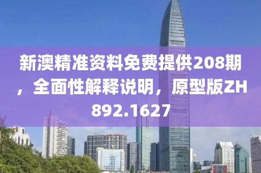 新澳精准资料免费提供208期，全面性解释说明，原型版ZH892.1627